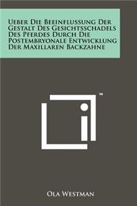 Ueber Die Beeinflussung Der Gestalt Des Gesichtsschadels Des Pferdes Durch Die Postembryonale Entwicklung Der Maxillaren Backzahne