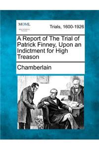 Report of the Trial of Patrick Finney, Upon an Indictment for High Treason