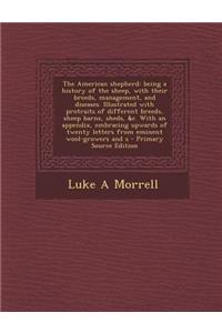 The American Shepherd: Being a History of the Sheep, with Their Breeds, Management, and Diseases. Illustrated with Protraits of Different Breeds, Sheep Barns, Sheds, &C. with an Appendix, Embracing Upwards of Twenty Letters from Eminent Wool-Grower