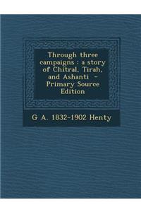 Through Three Campaigns: A Story of Chitral, Tirah, and Ashanti