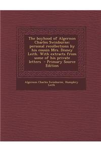 The Boyhood of Algernon Charles Swinburne; Personal Recollections by His Cousin Mrs. Disney Leith. with Extracts from Some of His Private Letters - PR