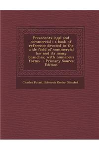 Precedents Legal and Commercial: A Book of Reference Devoted to the Wide Field of Commercial Law and Its Many Branches, with Numerous Forms