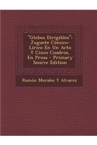 Globos Dirigibles: Juguete Comico-Lirico En Un Acto y Cinco Cuadros, En Prosa
