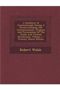 A Residence at Constantinople During a Period Including the Commencement, Progress and Termination of the Greek and Turkish Revolutions, Volume 1 -