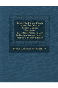 Kreuz Und Quer Durch Indien: Irrfahrten Zweier Junger Deutscher Leichtmatrosen in Der Indischen Wunderwelt