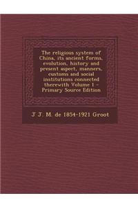 The Religious System of China, Its Ancient Forms, Evolution, History and Present Aspect, Manners, Customs and Social Institutions Connected Therewith
