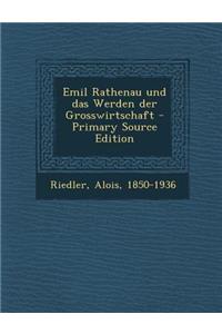 Emil Rathenau Und Das Werden Der Grosswirtschaft - Primary Source Edition