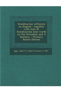 Scandinavian Influence on English: Together with Lists of Scandinavian Loan-Words Iin the Ormulum and a Bestiary