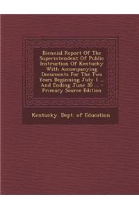 Biennial Report of the Superintendent of Public Instruction of Kentucky with Accompanying Documents for the Two Years Beginning July 1 ... and Ending June 30 ...