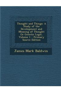 Thought and Things: A Study of the Development and Meaning of Thought or Genetic Logic, Volume 1 - Primary Source Edition