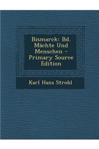 Bismarck: Bd. Machte Und Menschen - Primary Source Edition