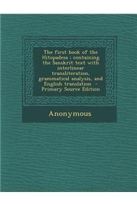 The First Book of the Hitopadesa; Containing the Sanskrit Text with Interlinear Transliteration, Grammatical Analysis, and English Translation