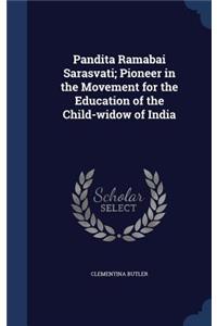Pandita Ramabai Sarasvati; Pioneer in the Movement for the Education of the Child-widow of India