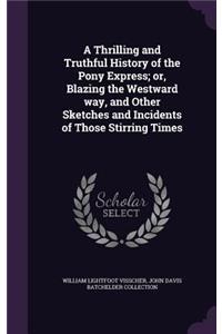 A Thrilling and Truthful History of the Pony Express; Or, Blazing the Westward Way, and Other Sketches and Incidents of Those Stirring Times