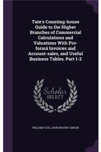 Tate's Counting-house Guide to the Higher Branches of Commercial Calculations and Valuations With Pro-formâ Invoices and Account-sales, and Useful Business Tables. Part 1-2