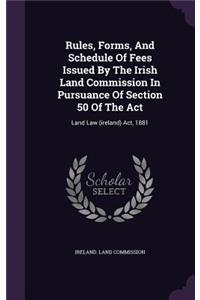 Rules, Forms, And Schedule Of Fees Issued By The Irish Land Commission In Pursuance Of Section 50 Of The Act