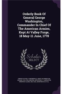 Orderly Book Of General George Washington, Commander In Chief Of The American Armies, Kept At Valley Forge, 18 May-11 June, 1778