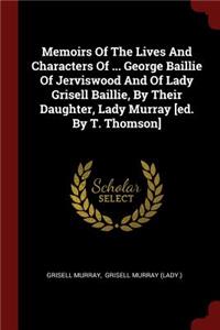 Memoirs Of The Lives And Characters Of ... George Baillie Of Jerviswood And Of Lady Grisell Baillie, By Their Daughter, Lady Murray [ed. By T. Thomson]