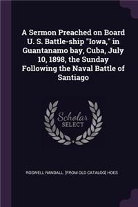 A Sermon Preached on Board U. S. Battle-ship Iowa, in Guantanamo bay, Cuba, July 10, 1898, the Sunday Following the Naval Battle of Santiago