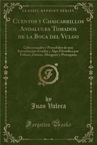Cuentos y Chascarrillos Andaluces Tomados de la Boca del Vulgo: Coleccionados y Precedidos de Una Introducciï¿½n Erudita y Algo Filosï¿½fica Por Fulano, Zutano, Mengano y Perengano (Classic Reprint)