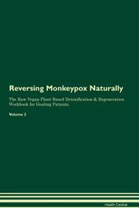 Reversing Monkeypox Naturally the Raw Vegan Plant-Based Detoxification & Regeneration Workbook for Healing Patients. Volume 2