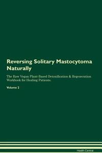 Reversing Solitary Mastocytoma Naturally the Raw Vegan Plant-Based Detoxification & Regeneration Workbook for Healing Patients. Volume 2