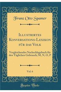 Illustrirtes Konversations-Lexikon FÃ¼r Das Volk, Vol. 6: Vergleichendes Nachschlagebuch FÃ¼r Den TÃ¤glichen Gebrauch; M, N, O, P (Classic Reprint)