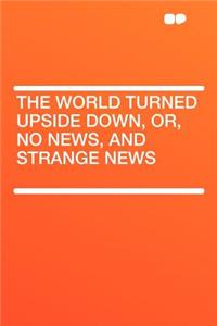 The World Turned Upside Down, Or, No News, and Strange News