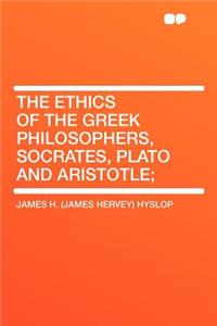 The Ethics of the Greek Philosophers, Socrates, Plato and Aristotle;