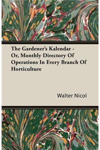 The Gardener's Kalendar - Or, Monthly Directory of Operations in Every Branch of Horticulture