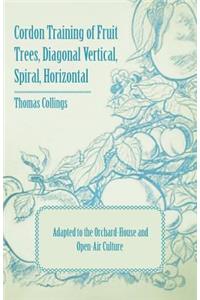 Cordon Training of Fruit Trees, Diagonal Vertical, Spiral, Horizontal - Adapted to the Orchard-House and Open-Air Culture