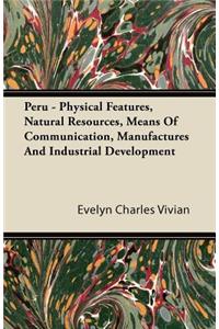Peru - Physical Features, Natural Resources, Means Of Communication, Manufactures And Industrial Development