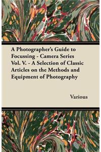 Photographer's Guide to Focussing - Camera Series Vol. V. - A Selection of Classic Articles on the Methods and Equipment of Photography