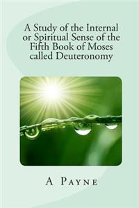 A Study of the Internal or Spiritual Sense of the Fifth Book of Moses called Deuteronomy