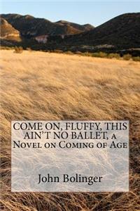 COME ON, FLUFFY, THIS AIN'T NO BALLET, a Novel on Coming of Age
