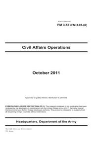 Field Manual FM 3-57 (FM 3-05.40) Civil Affairs Operations October 2011