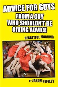 Advice For Guys From A Guy Who Should Not Be Giving Advice