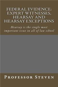 Federal Evidence: Expert Witnesses, Hearsay and Hearsay Exceptions: Hearsay Is the Single Most Important Issue in All of Law School