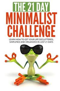 The 21 Day Minimalist Challenge: Learn How to Get Our Life Decluttered, Simplified and Organized in Just 21 Days