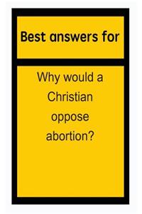 Best Answers for Why Would a Christian Oppose Abortion?