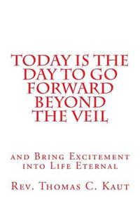 Today is the Day to Go Forward Beyond the Veil