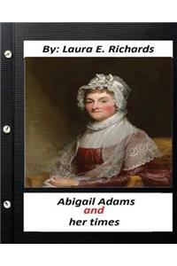 Abigail Adams and her times, By Laura E. Richards (Original Classics)