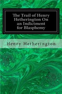 Trail of Henry Hetherington On an Indictment for Blasphemy