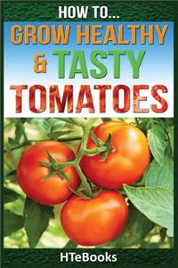 How To Grow Healthy & Tasty Tomatoes