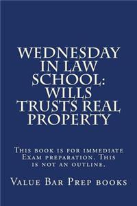 Wednesday in Law School: Wills Trusts Real Property: This Book Is for Immediate Exam Preparation. This Is Not an Outline.