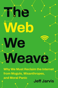 Web We Weave: Why We Must Reclaim the Internet from Moguls, Misanthropes, and Moral Panic