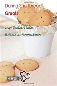 Daring Shortbread Greats: Dapper Shortbread Recipes, the Top 67 Neat Shortbread