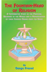 The Fountainhead of Religion: A Comparative Study of the Principle Religions of the World and a Manifestation of Their Common Origin from the Vedas