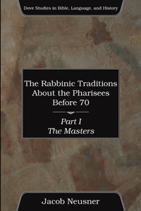 The Rabbinic Traditions About the Pharisees Before 70, Part I