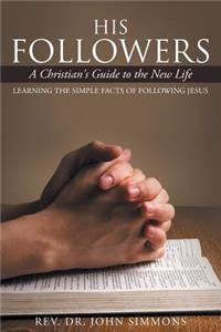 His Followers: A Christian's Guide to the New Life: Learning the Simple Facts of Following Jesus